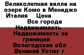 Великолепная вилла на озере Комо в Менаджо (Италия) › Цена ­ 132 728 000 - Все города Недвижимость » Недвижимость за границей   . Вологодская обл.,Великий Устюг г.